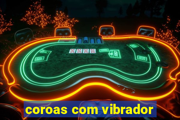 coroas com vibrador